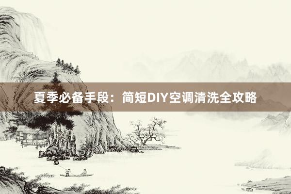 夏季必备手段：简短DIY空调清洗全攻略